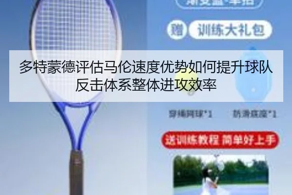 多特蒙德评估马伦速度优势如何提升球队反击体系整体进攻效率