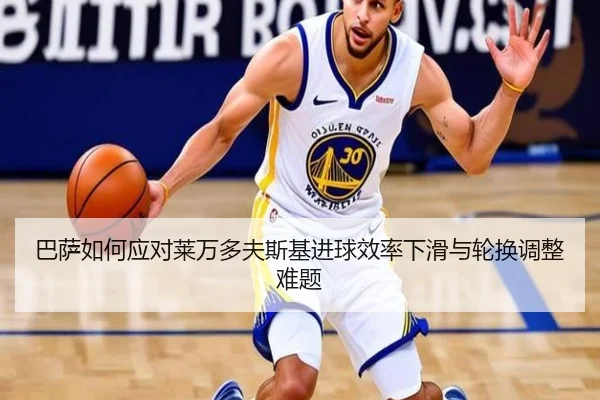 巴萨如何应对莱万多夫斯基进球效率下滑与轮换调整难题