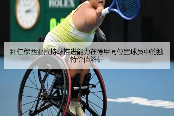 拜仁穆西亚拉持球推进能力在德甲同位置球员中的独特价值解析