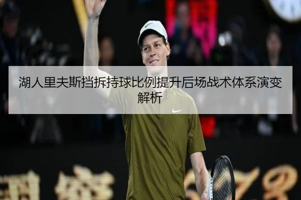 湖人里夫斯挡拆持球比例提升后场战术体系演变解析