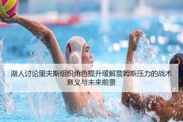 湖人讨论里夫斯组织角色提升缓解詹姆斯压力的战术意义与未来前景