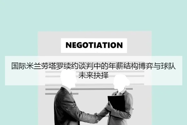 国际米兰劳塔罗续约谈判中的年薪结构博弈与球队未来抉择