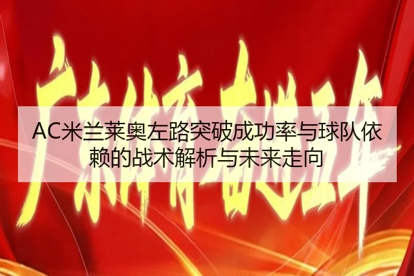 AC米兰莱奥左路突破成功率与球队依赖的战术解析与未来走向