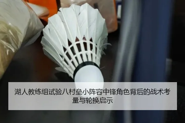 湖人教练组试验八村垒小阵容中锋角色背后的战术考量与轮换启示