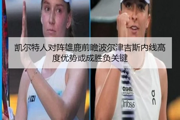 凯尔特人对阵雄鹿前瞻波尔津吉斯内线高度优势或成胜负关键