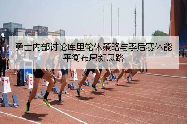 勇士内部讨论库里轮休策略与季后赛体能平衡布局新思路