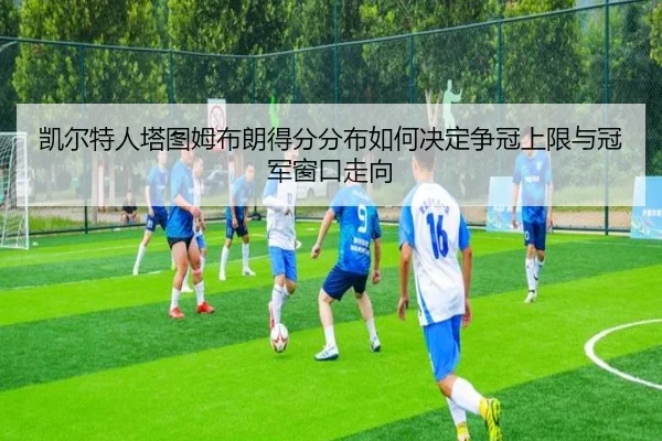 凯尔特人塔图姆布朗得分分布如何决定争冠上限与冠军窗口走向