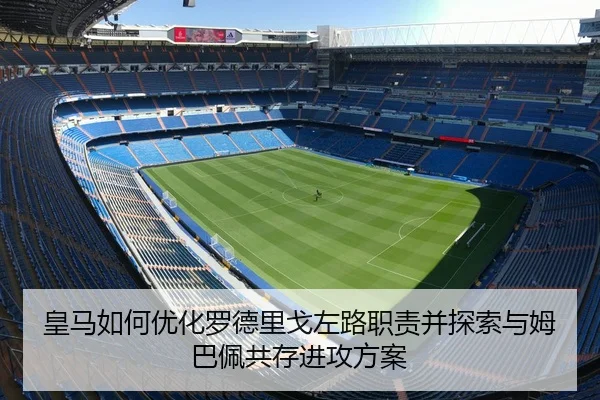 皇马如何优化罗德里戈左路职责并探索与姆巴佩共存进攻方案