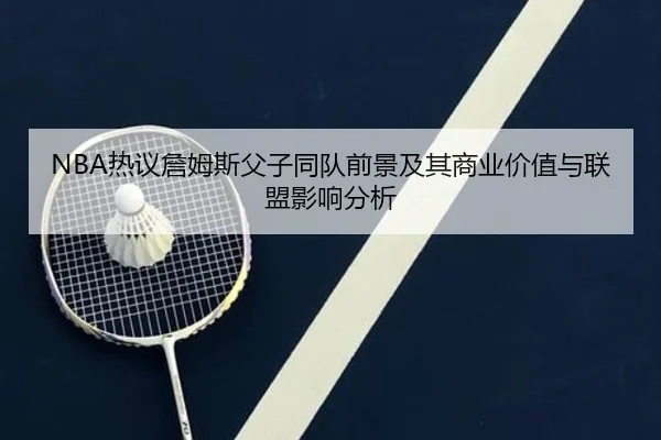 NBA热议詹姆斯父子同队前景及其商业价值与联盟影响分析
