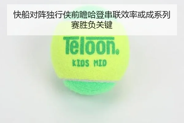 快船对阵独行侠前瞻哈登串联效率或成系列赛胜负关键