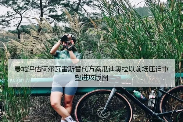 曼城评估阿尔瓦雷斯替代方案瓜迪奥拉以前场压迫重塑进攻版图