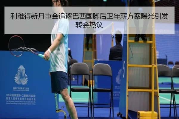 利雅得新月重金追逐巴西国脚后卫年薪方案曝光引发转会热议